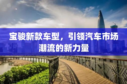 寶駿新款車型，引領汽車市場潮流的新力量