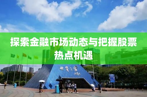 探索金融市場動態與把握股票熱點機遇
