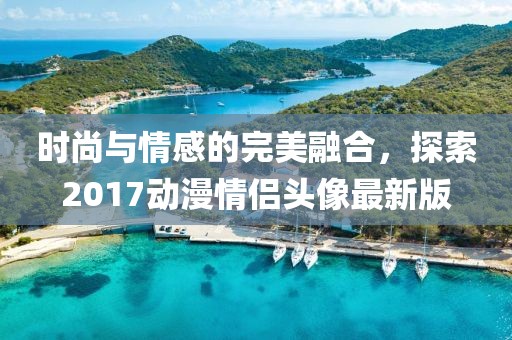 時尚與情感的完美融合，探索2017動漫情侶頭像最新版