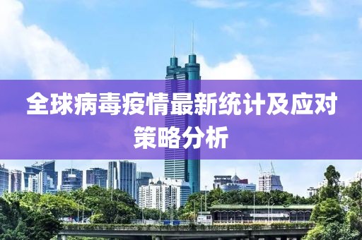 全球病毒疫情最新統計及應對策略分析