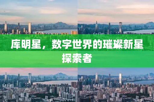 庫明星，數字世界的璀璨新星探索者