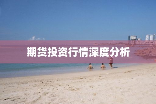期貨投資行情深度分析