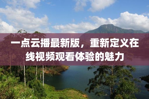一點云播最新版，重新定義在線視頻觀看體驗的魅力