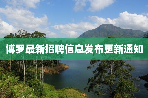 博羅最新招聘信息發布更新通知