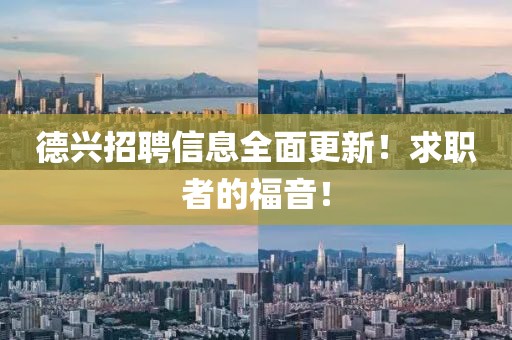 德興招聘信息全面更新！求職者的福音！