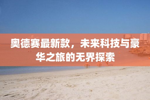 奧德賽最新款，未來科技與豪華之旅的無界探索