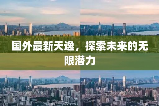 國外最新天逸，探索未來的無限潛力