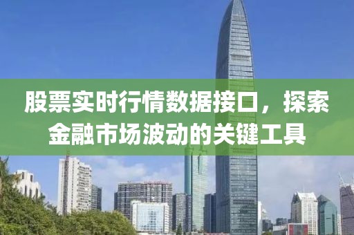 股票實時行情數據接口，探索金融市場波動的關鍵工具