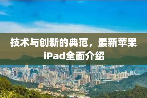 技術與創新的典范，最新蘋果iPad全面介紹
