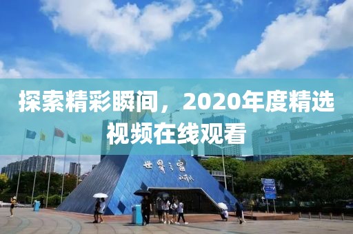 探索精彩瞬間，2020年度精選視頻在線觀看