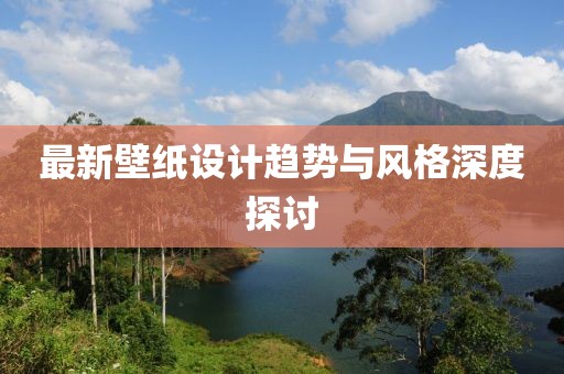 最新壁紙設計趨勢與風格深度探討