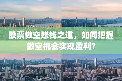 股票做空賺錢之道，如何把握做空機會實現盈利？