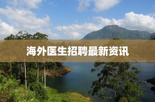 海外醫生招聘最新資訊