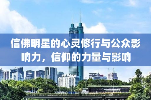 信佛明星的心靈修行與公眾影響力，信仰的力量與影響
