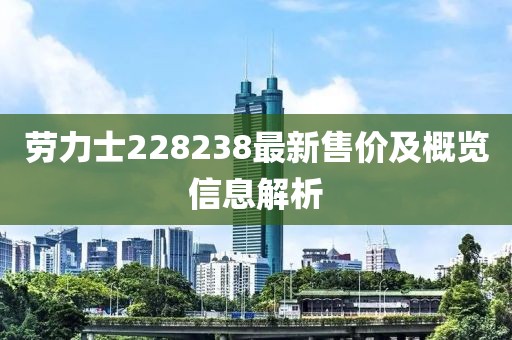 勞力士228238最新售價及概覽信息解析