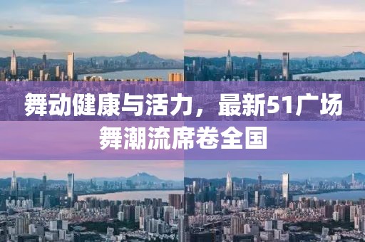 舞動健康與活力，最新51廣場舞潮流席卷全國