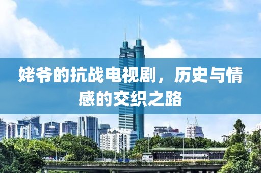 姥爺的抗戰電視劇，歷史與情感的交織之路