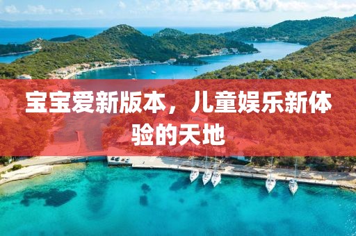 寶寶愛新版本，兒童娛樂新體驗的天地