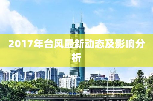 2017年臺風最新動態及影響分析