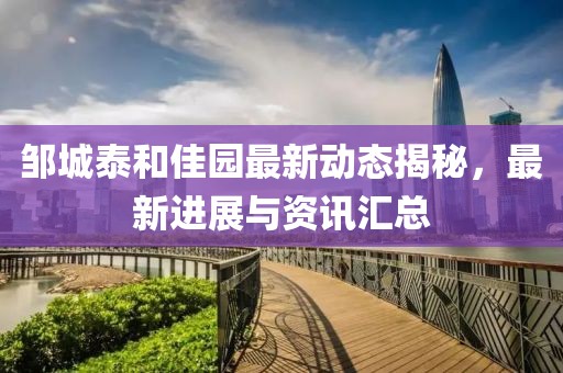 鄒城泰和佳園最新動態揭秘，最新進展與資訊匯總