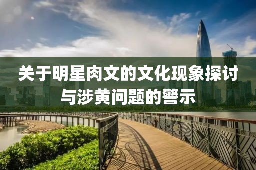 關于明星肉文的文化現象探討與涉黃問題的警示