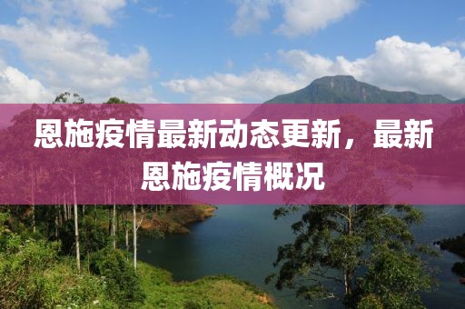 恩施疫情最新動態更新，最新恩施疫情概況