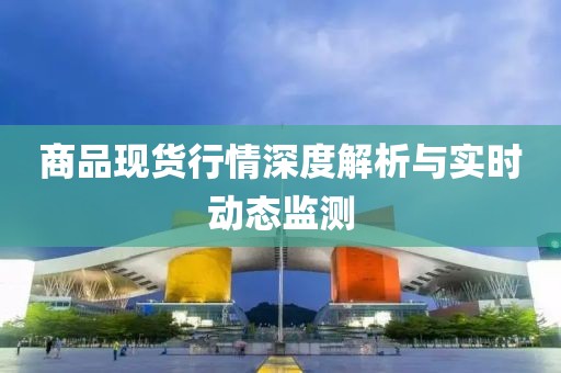 商品現貨行情深度解析與實時動態監測
