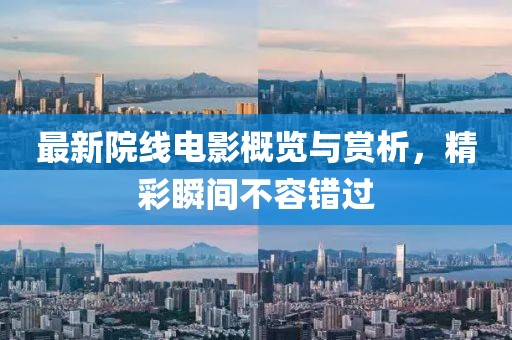 最新院線電影概覽與賞析，精彩瞬間不容錯過
