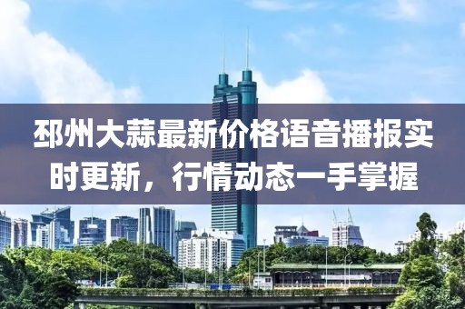邳州大蒜最新價格語音播報實時更新，行情動態一手掌握