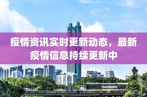 疫情資訊實時更新動態，最新疫情信息持續更新中