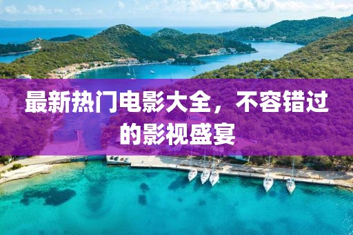 最新熱門電影大全，不容錯過的影視盛宴