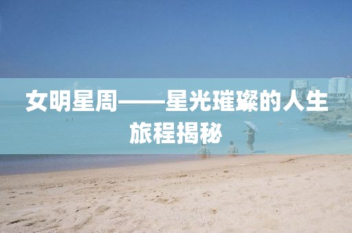 女明星周——星光璀璨的人生旅程揭秘