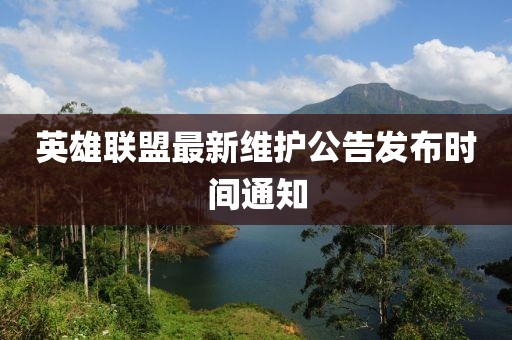 英雄聯盟最新維護公告發布時間通知