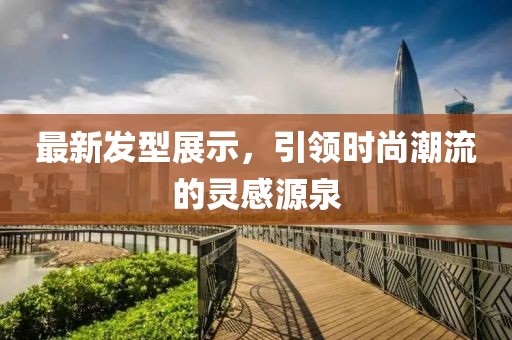 最新發型展示，引領時尚潮流的靈感源泉