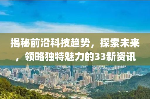 揭秘前沿科技趨勢，探索未來，領略獨特魅力的33新資訊