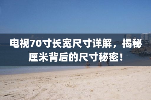 電視70寸長寬尺寸詳解，揭秘厘米背后的尺寸秘密！