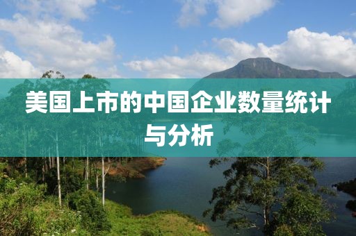 美國上市的中國企業數量統計與分析