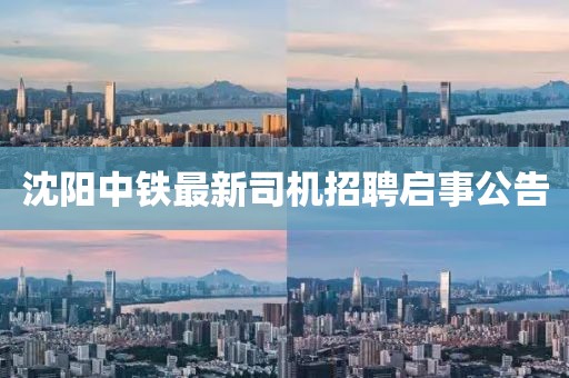 沈陽中鐵最新司機招聘啟事公告