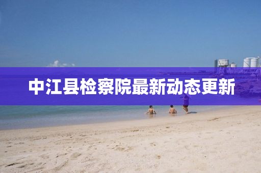 中江縣檢察院最新動態更新