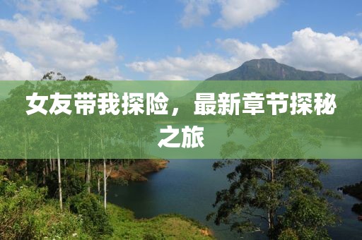 女友帶我探險，最新章節探秘之旅