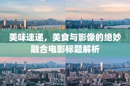 美味速遞，美食與影像的絕妙融合電影標題解析