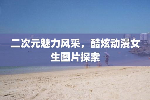 二次元魅力風采，酷炫動漫女生圖片探索