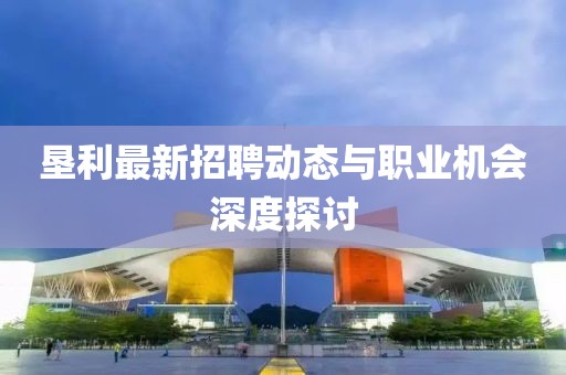 墾利最新招聘動態與職業機會深度探討
