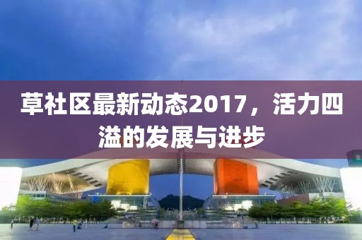 草社區最新動態2017，活力四溢的發展與進步