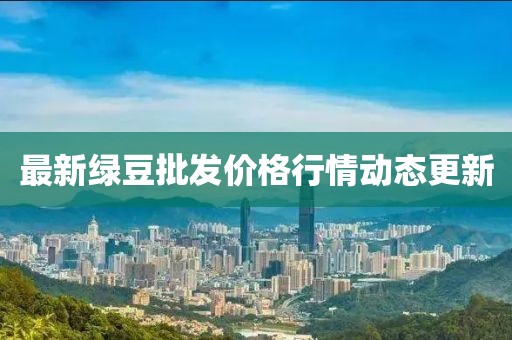 最新綠豆批發價格行情動態更新