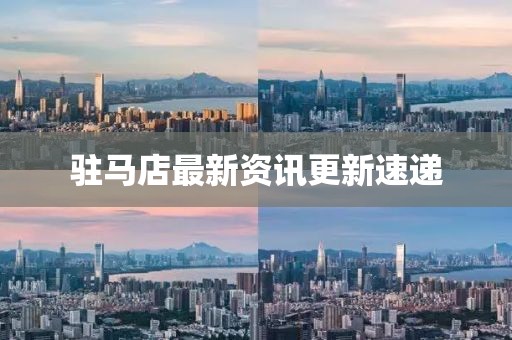 駐馬店最新資訊更新速遞