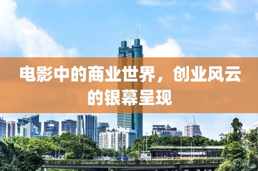 電影中的商業世界，創業風云的銀幕呈現
