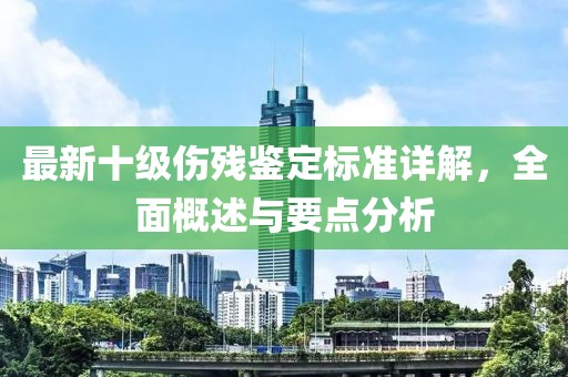 最新十級傷殘鑒定標準詳解，全面概述與要點分析