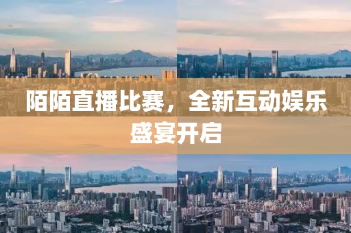陌陌直播比賽，全新互動娛樂盛宴開啟