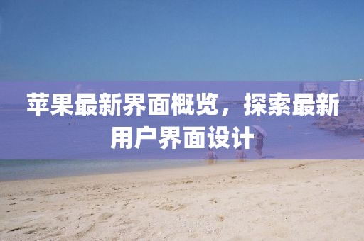 蘋果最新界面概覽，探索最新用戶界面設計